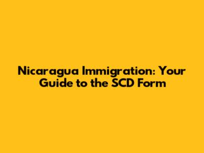 Nicaragua Immigration: Your Guide to the SCD Form