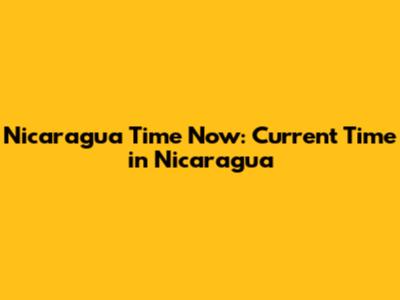 Nicaragua Time Now: Current Time in Nicaragua