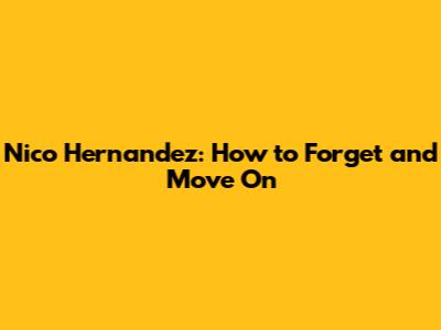 Nico Hernandez: How to Forget and Move On
