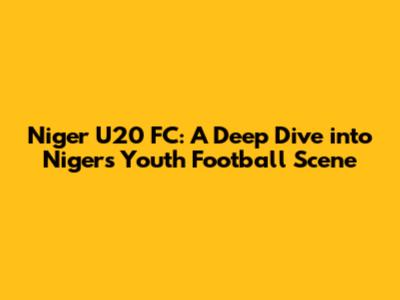 Niger U20 FC: A Deep Dive into Niger's Youth Football Scene