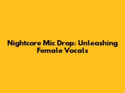 Nightcore Mic Drop: Unleashing Female Vocals