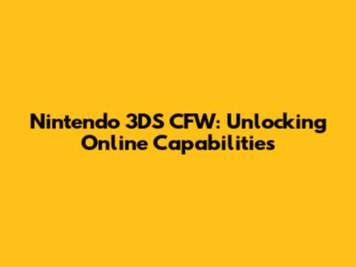 Nintendo 3DS CFW: Unlocking Online Capabilities