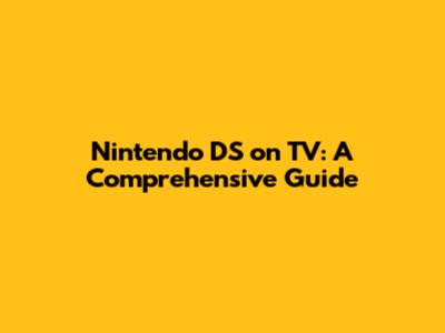 Nintendo DS on TV: A Comprehensive Guide