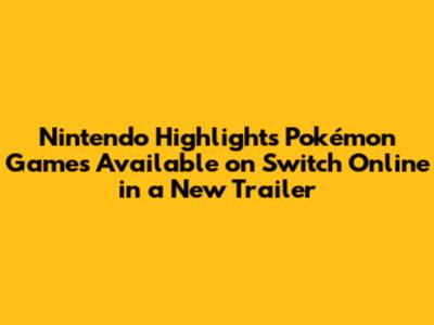 Nintendo Highlights Pokémon Games Available on Switch Online in a New Trailer
