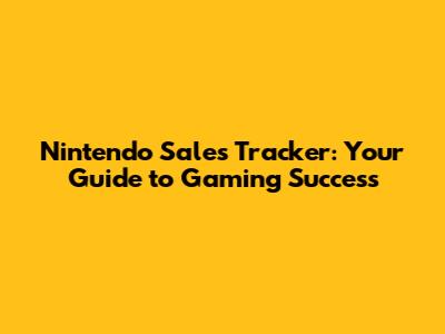 Nintendo Sales Tracker: Your Guide to Gaming Success