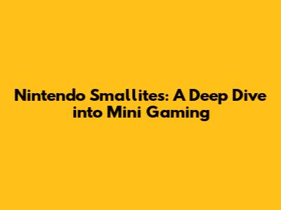 Nintendo Smallites: A Deep Dive into Mini Gaming