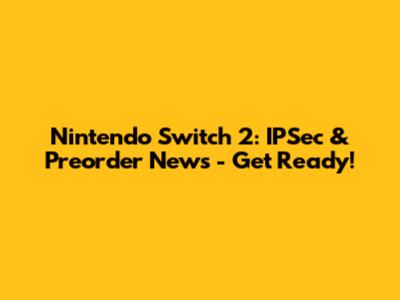 Nintendo Switch 2: IPSec & Preorder News - Get Ready!