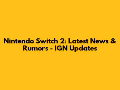 Nintendo Switch 2: Latest News & Rumors - IGN Updates