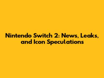 Nintendo Switch 2: News, Leaks, and Icon Speculations