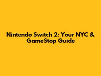 Nintendo Switch 2: Your NYC & GameStop Guide