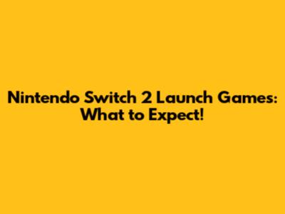 Nintendo Switch 2 Launch Games: What to Expect!