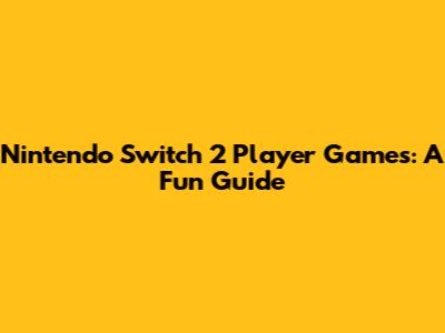 Nintendo Switch 2 Player Games: A Fun Guide