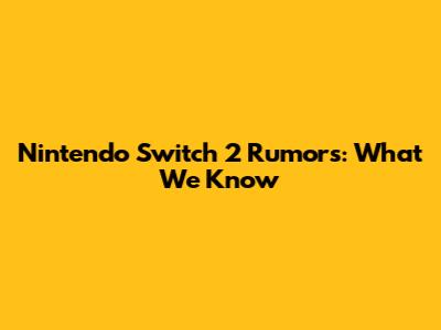 Nintendo Switch 2 Rumors: What We Know