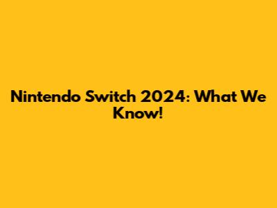 Nintendo Switch 2024: What We Know!