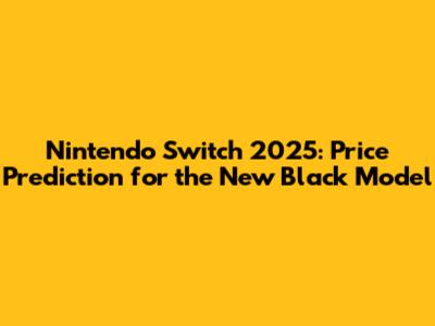Nintendo Switch 2025: Price Prediction for the New Black Model