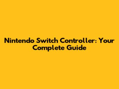Nintendo Switch Controller: Your Complete Guide