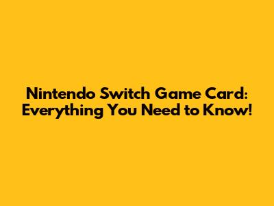 Nintendo Switch Game Card: Everything You Need to Know!