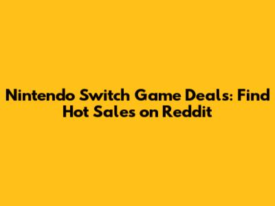 Nintendo Switch Game Deals: Find Hot Sales on Reddit