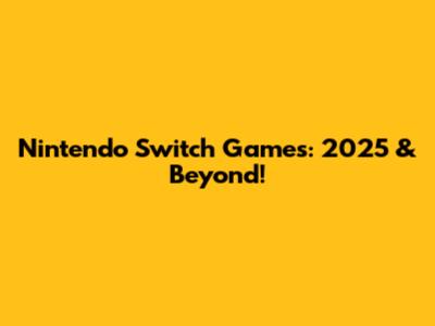 Nintendo Switch Games: 2025 & Beyond!