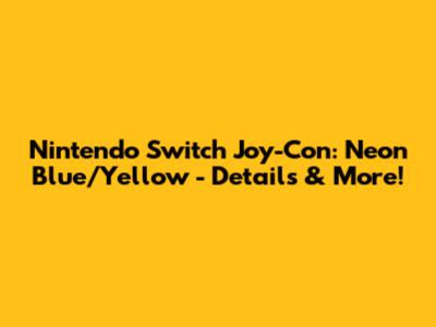 Nintendo Switch Joy-Con: Neon Blue/Yellow - Details & More!