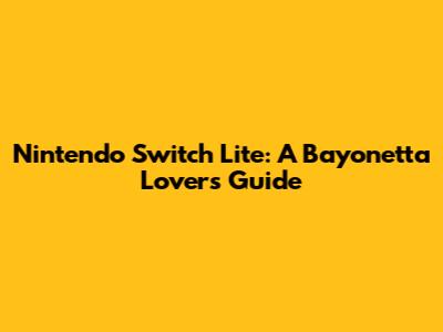 Nintendo Switch Lite: A Bayonetta Lover's Guide