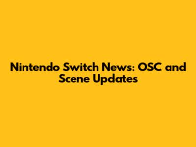 Nintendo Switch News: OSC and Scene Updates