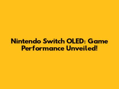 Nintendo Switch OLED: Game Performance Unveiled!