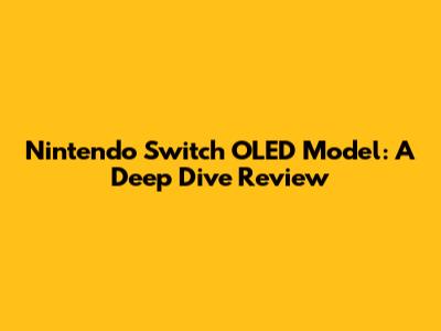 Nintendo Switch OLED Model: A Deep Dive Review