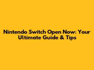 Nintendo Switch Open Now: Your Ultimate Guide & Tips