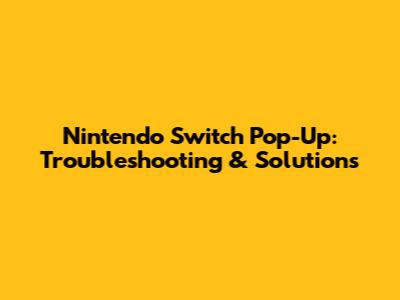 Nintendo Switch Pop-Up: Troubleshooting & Solutions