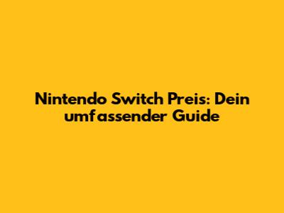 Nintendo Switch Preis: Dein umfassender Guide