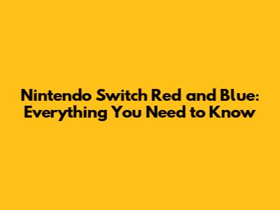 Nintendo Switch Red and Blue: Everything You Need to Know