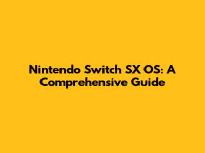 Nintendo Switch SX OS: A Comprehensive Guide