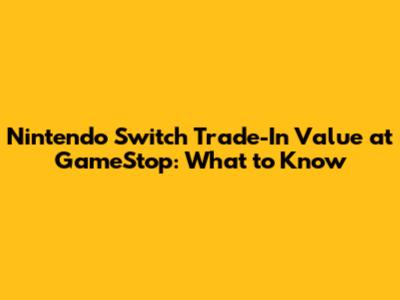 Nintendo Switch Trade-In Value at GameStop: What to Know