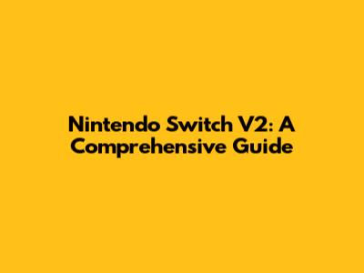 Nintendo Switch V2: A Comprehensive Guide