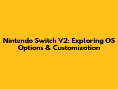 Nintendo Switch V2: Exploring OS Options & Customization