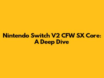 Nintendo Switch V2 CFW SX Core: A Deep Dive