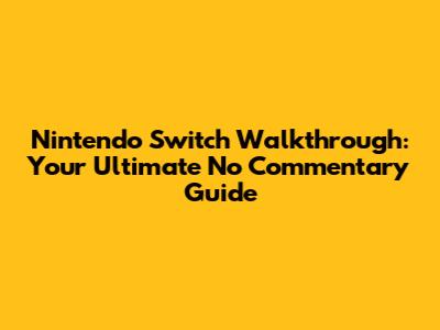 Nintendo Switch Walkthrough: Your Ultimate No Commentary Guide