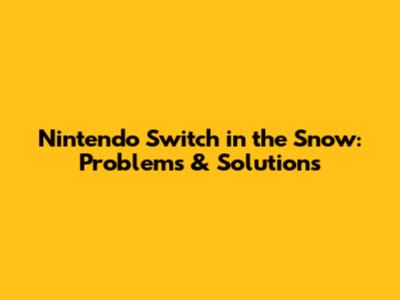 Nintendo Switch in the Snow: Problems & Solutions