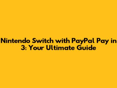Nintendo Switch with PayPal Pay in 3: Your Ultimate Guide