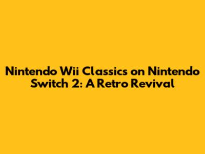 Nintendo Wii Classics on Nintendo Switch 2: A Retro Revival