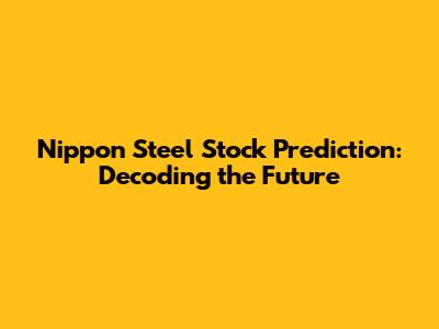Nippon Steel Stock Prediction: Decoding the Future