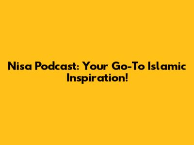 Nisa Podcast: Your Go-To Islamic Inspiration!