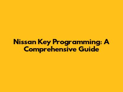 Nissan Key Programming: A Comprehensive Guide
