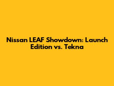 Nissan LEAF Showdown: Launch Edition vs. Tekna