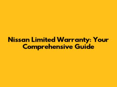 Nissan Limited Warranty: Your Comprehensive Guide