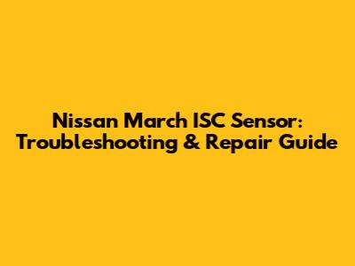 Nissan March ISC Sensor: Troubleshooting & Repair Guide