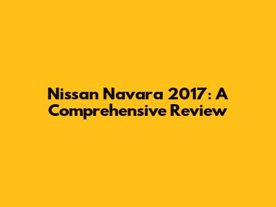 Nissan Navara 2017: A Comprehensive Review
