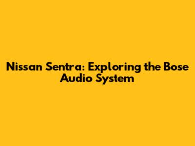 Nissan Sentra: Exploring the Bose Audio System