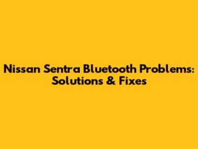 Nissan Sentra Bluetooth Problems: Solutions & Fixes